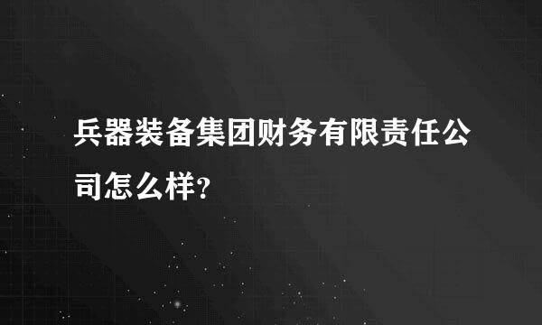 兵器装备集团财务有限责任公司怎么样？