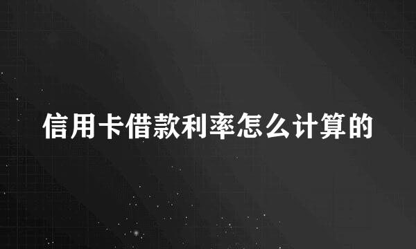 信用卡借款利率怎么计算的