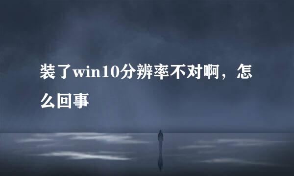 装了win10分辨率不对啊，怎么回事