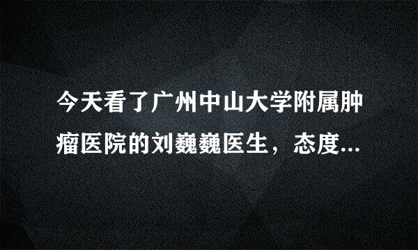 今天看了广州中山大学附属肿瘤医院的刘巍巍医生，态度超级超级恶劣，这医院的医生都是这样子吗？