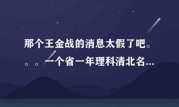 那个王金战的消息太假了吧。。。一个省一年理科清北名额也就60个。。。他们班37个全省前60名么。。