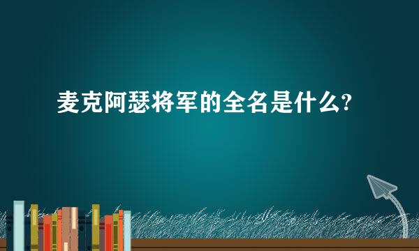 麦克阿瑟将军的全名是什么?