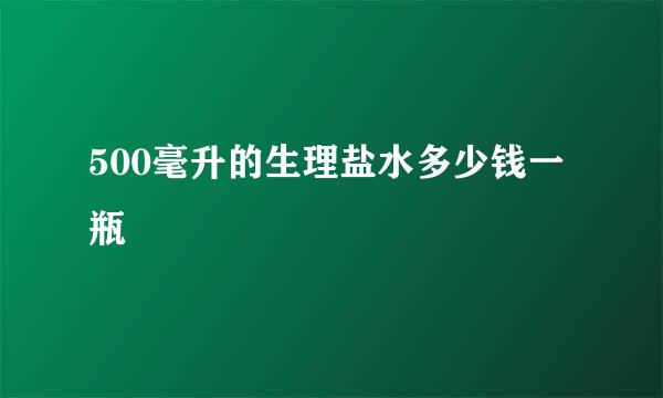 500毫升的生理盐水多少钱一瓶