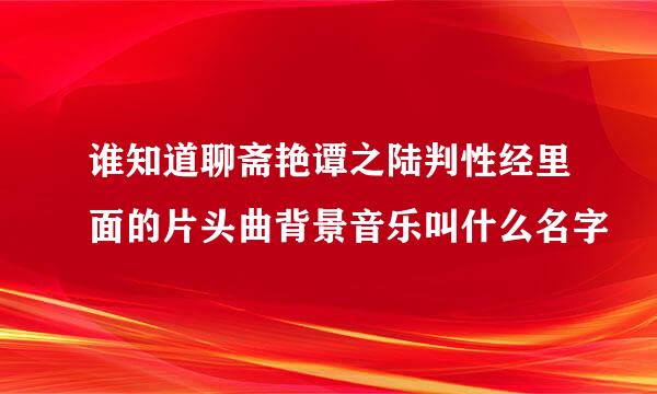 谁知道聊斋艳谭之陆判性经里面的片头曲背景音乐叫什么名字