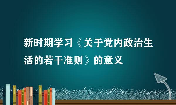 新时期学习《关于党内政治生活的若干准则》的意义