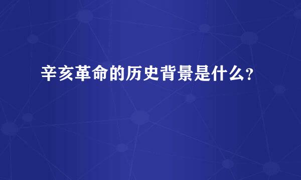 辛亥革命的历史背景是什么？