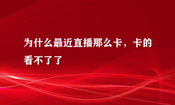 为什么最近直播那么卡，卡的看不了了