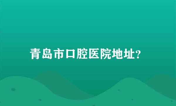 青岛市口腔医院地址？