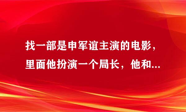 找一部是申军谊主演的电影，里面他扮演一个局长，他和一个女干部发生情愫，还穿插了几个人物相同的故事。