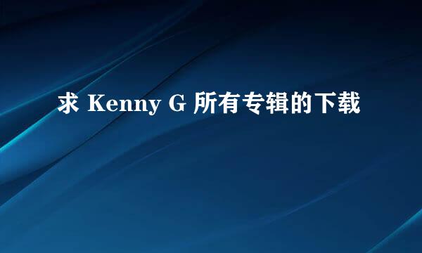 求 Kenny G 所有专辑的下载