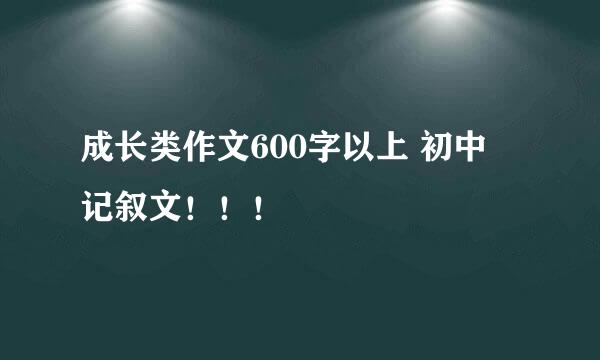 成长类作文600字以上 初中 记叙文！！！