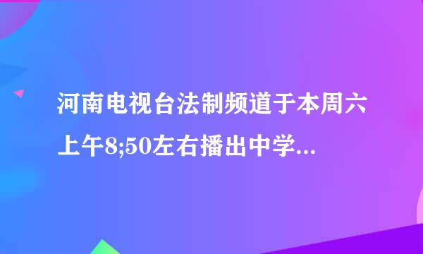 河南电视台法制频道于本周六上午8;50左右播出中学生和家长安全知识问卷测试