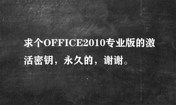 求个OFFICE2010专业版的激活密钥，永久的，谢谢。