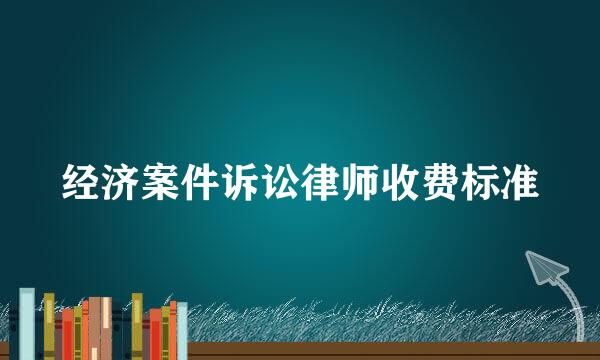 经济案件诉讼律师收费标准