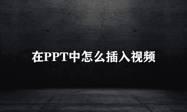 在PPT中怎么插入视频