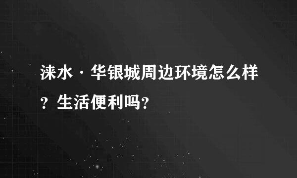 涞水·华银城周边环境怎么样？生活便利吗？