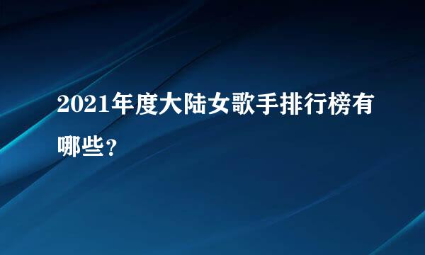 2021年度大陆女歌手排行榜有哪些？