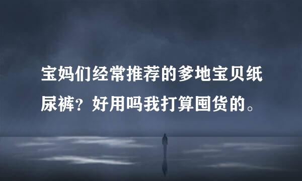 宝妈们经常推荐的爹地宝贝纸尿裤？好用吗我打算囤货的。