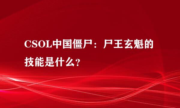 CSOL中国僵尸：尸王玄魁的技能是什么？