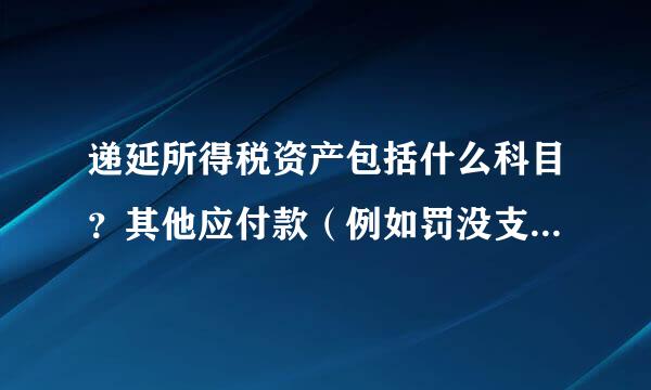 递延所得税资产包括什么科目？其他应付款（例如罚没支出）是否包括在内？能提供相关细则参考吗？谢谢