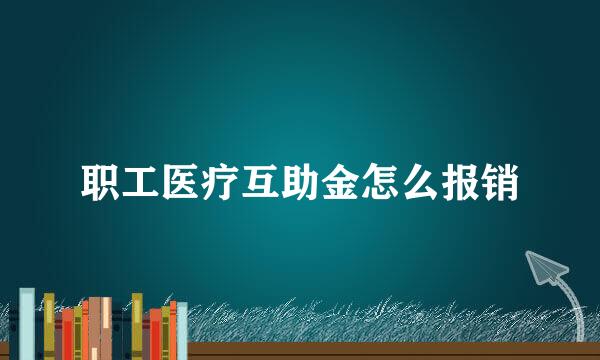 职工医疗互助金怎么报销