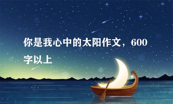 你是我心中的太阳作文，600字以上