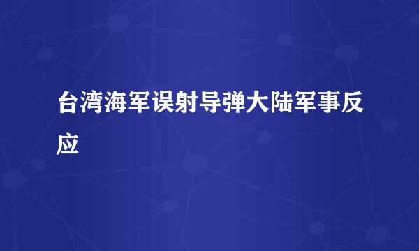 台湾海军误射导弹大陆军事反应