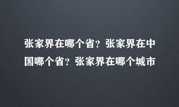 张家界在哪个省？张家界在中国哪个省？张家界在哪个城市