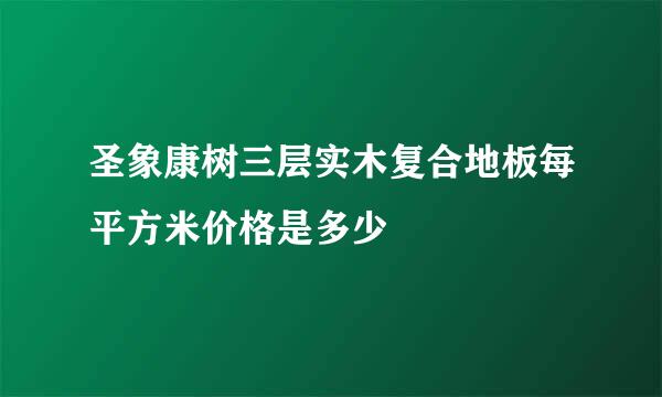 圣象康树三层实木复合地板每平方米价格是多少