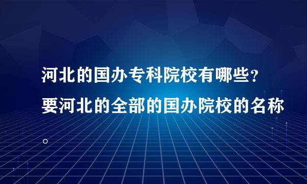 河北的国办专科院校有哪些？要河北的全部的国办院校的名称。