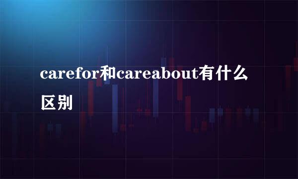 carefor和careabout有什么区别