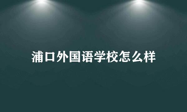 浦口外国语学校怎么样