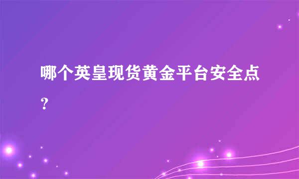 哪个英皇现货黄金平台安全点？