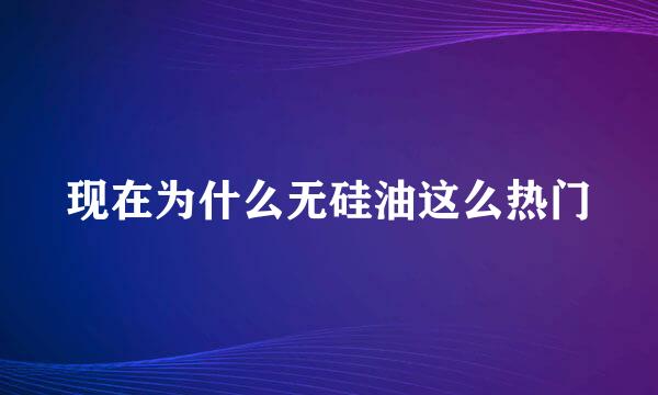 现在为什么无硅油这么热门