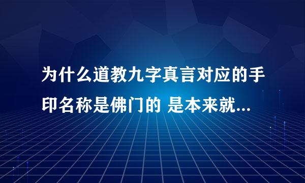 为什么道教九字真言对应的手印名称是佛门的 是本来就对应这些手印不过没有名字 还是佛门根据九字真言创