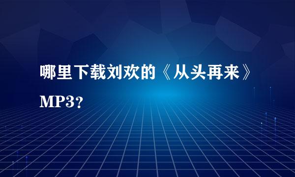 哪里下载刘欢的《从头再来》MP3？