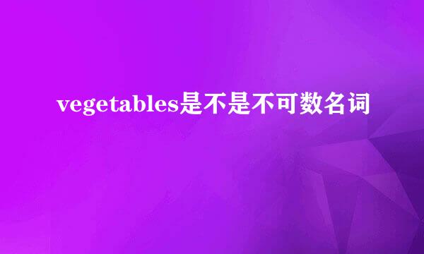 vegetables是不是不可数名词