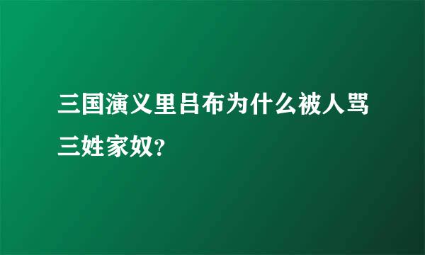 三国演义里吕布为什么被人骂三姓家奴？