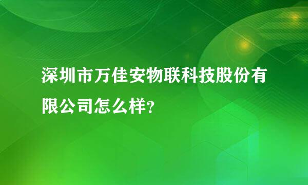 深圳市万佳安物联科技股份有限公司怎么样？