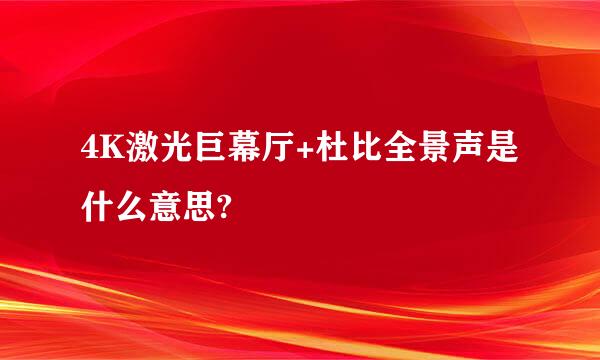 4K激光巨幕厅+杜比全景声是什么意思?