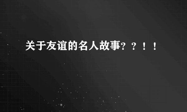 关于友谊的名人故事？？！！