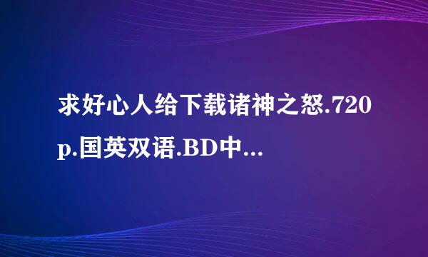 求好心人给下载诸神之怒.720p.国英双语.BD中英双字种子的网址跪谢