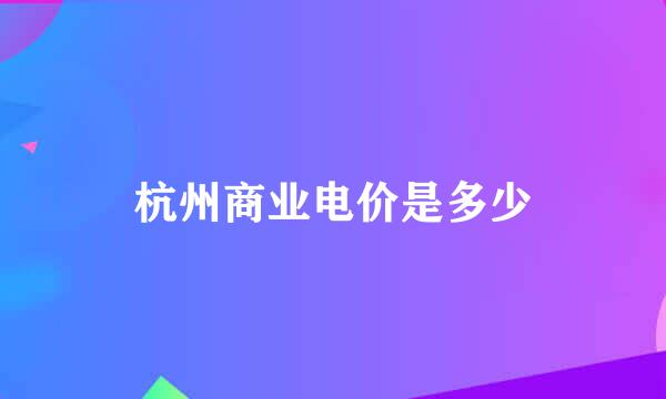 杭州商业电价是多少