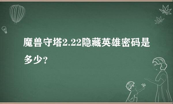 魔兽守塔2.22隐藏英雄密码是多少？