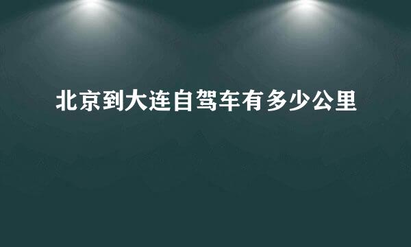 北京到大连自驾车有多少公里