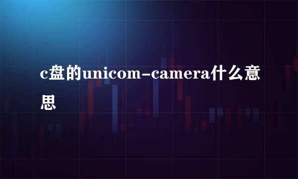 c盘的unicom-camera什么意思