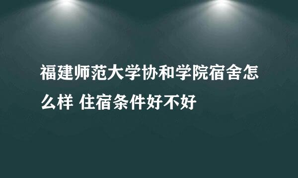 福建师范大学协和学院宿舍怎么样 住宿条件好不好