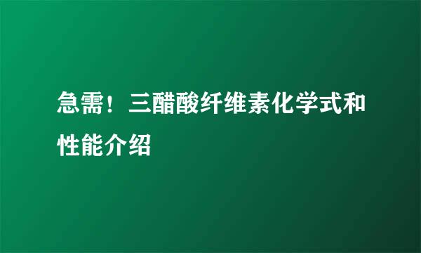 急需！三醋酸纤维素化学式和性能介绍