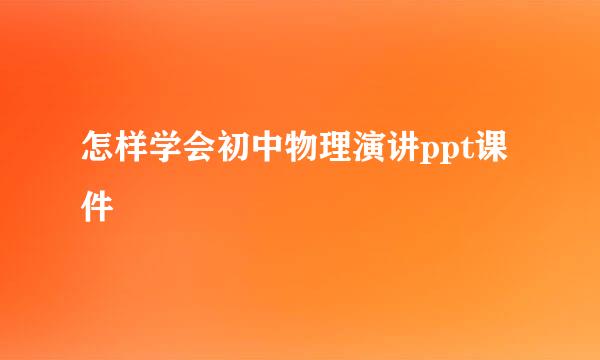 怎样学会初中物理演讲ppt课件