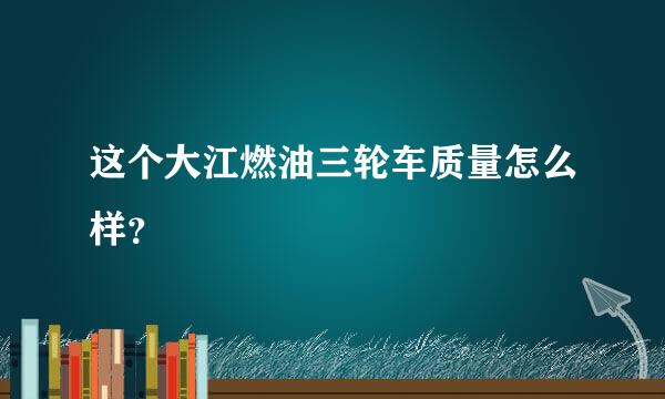 这个大江燃油三轮车质量怎么样？